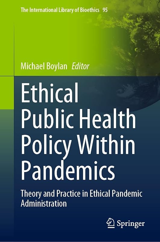 Ethical Public Health Policy Within Pandemics: Theory and Practice in Ethical Pandemic Administration (The International Library of Bioethics Book 95) by Michael Boylan
