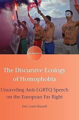 The Discursive Ecology of Homophobia: Unraveling Anti-LGBTQ Speech on the European Far Right (Encounters, 16) (Volume 16)