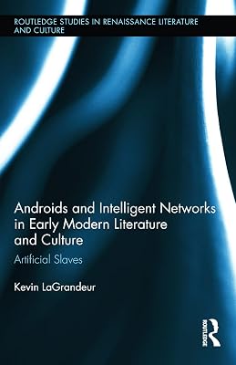 Androids and Intelligent Networks in Early Modern Literature and Culture: Artificial Slaves (Routledge Studies in Renaissance Literature and Culture)