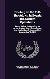 Briefing on the F-16 Shootdown in Bosnia and Current Operations: Hearing Before the Committee on Armed Services, United States Senate, One Hundred Fourth Congress, First Session, July 13, 1995