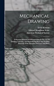 Mechanical Drawing: A Practical Manual Of Self-instruction In The Art Of Drafting, Lettering, And Reproducing Plans And Working Drawings, With Abundant Exercises And Plates