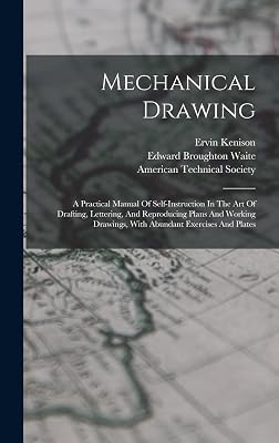 Mechanical Drawing: A Practical Manual Of Self-instruction In The Art Of Drafting, Lettering, And Reproducing Plans And Working Drawings, With Abundant Exercises And Plates