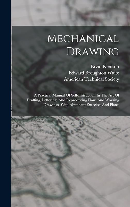 Mechanical Drawing: A Practical Manual Of Self-instruction In The Art Of Drafting, Lettering, And Reproducing Plans And Working Drawings, With Abundant Exercises And Plates by Ervin Kenison