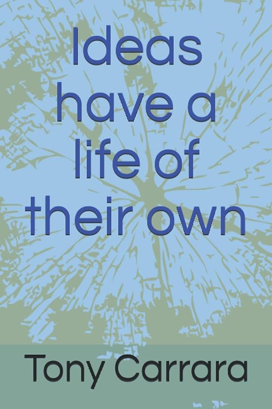 Ideas have a life of their own by Tony Carrara