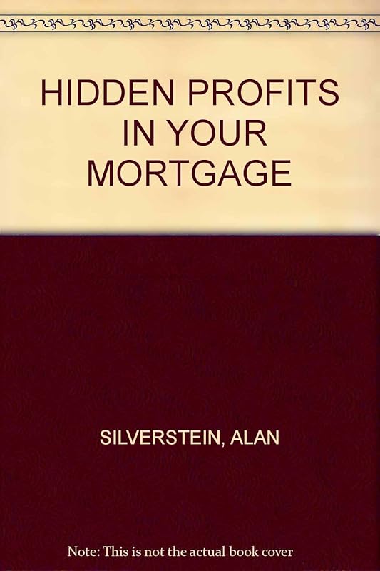 Hidden Profits in Your Mortgage by Alan Silverstein