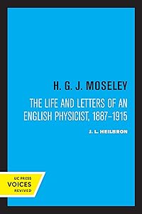 H. G. J. Moseley: The Life and Letters of an English Physicist, 1887-1915 by J. L. Heilbron