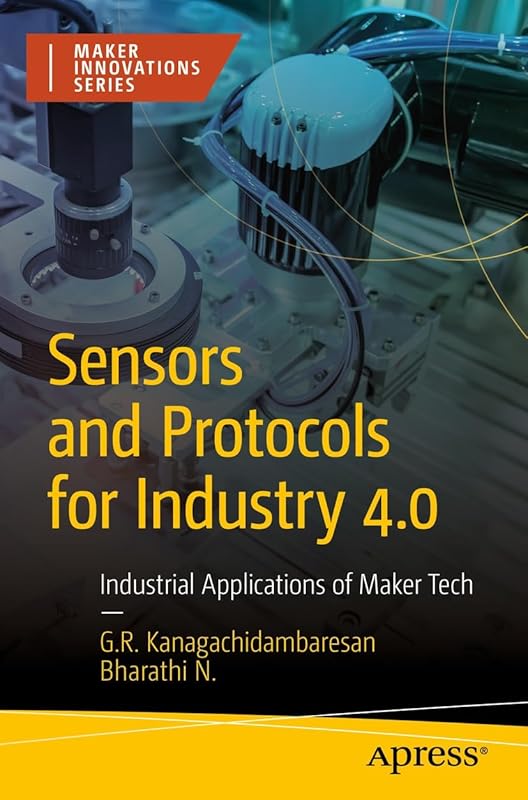 Sensors and Protocols for Industry 4.0: Industrial Applications of Maker Tech (Maker Innovations Series) by G. R. Kanagachidambaresan