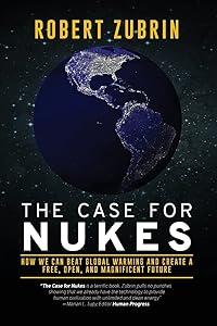 The Case for Nukes: How We Can Beat Global Warming and Create a Free, Open, and Magnificent Future