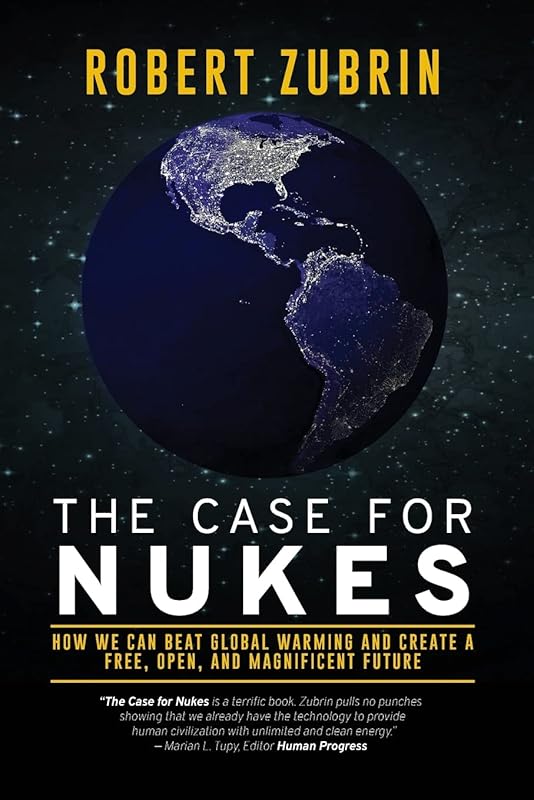 The Case for Nukes: How We Can Beat Global Warming and Create a Free, Open, and Magnificent Future by Robert Zubrin
