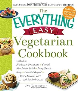 The Everything Easy Vegetarian Cookbook: Includes Mushroom Bruschetta, Curried New Potato Salad, Pumpkin-Ale Soup, Zucchini Ragout, Berry-Streusel Tart...and Hundreds More! by Jay Weinstein