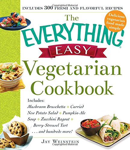 The Everything Easy Vegetarian Cookbook: Includes Mushroom Bruschetta, Curried New Potato Salad, Pumpkin-Ale Soup, Zucchini Ragout, Berry-Streusel Tart...and Hundreds More! by Jay Weinstein