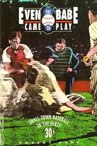 Even the Babe Came to Play: Small-Town Baseball in the Dirty 30's by Robert Ashe