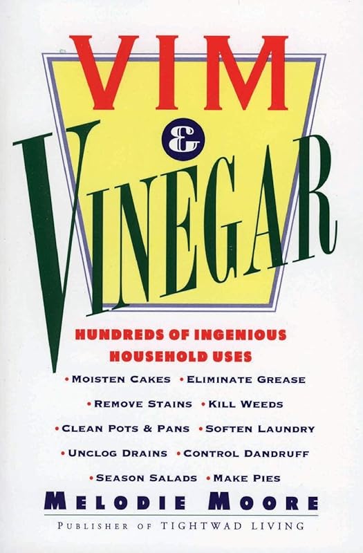 Vim & Vinegar: Moisten Cakes, Eliminate Grease, Remove Stains, Kill Weeds, Clean Pots & Pans, Soften Laundry, Unclog Drains, Control Dandruff, Season Salads by Melodie Moore