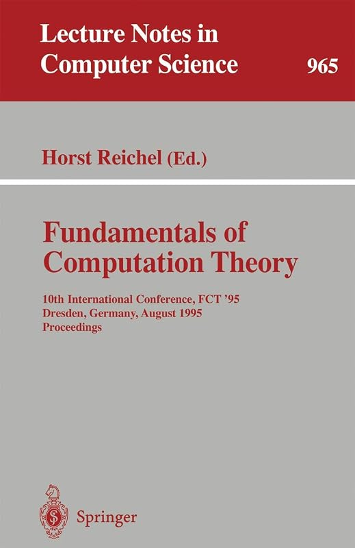 Fundamentals of Computation Theory: 10th International Conference, FCT '95, Dresden, Germany, August 22 - 25, 1995. Proceedings (Lecture Notes in Computer Science, 965) by Horst Reichel