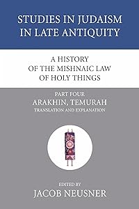 A History of the Mishnaic Law of Holy Things, Part 4: Arakhin, Temurah: Translation and Explanation (Studies in Judaism in Late Antiquity)