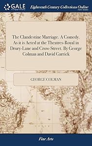 The Clandestine Marriage. A Comedy. As it is Acted at the Theatres-Royal in Drury-Lane and Crow-Street. By George Colman and David Garrick by David Garrick