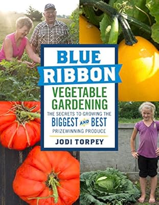 Blue Ribbon Vegetable Gardening: The Secrets to Growing the Biggest and Best Prizewinning Produce