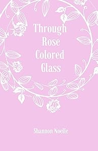 Through Rose Colored Glass by Shannon Noelle Kelleher