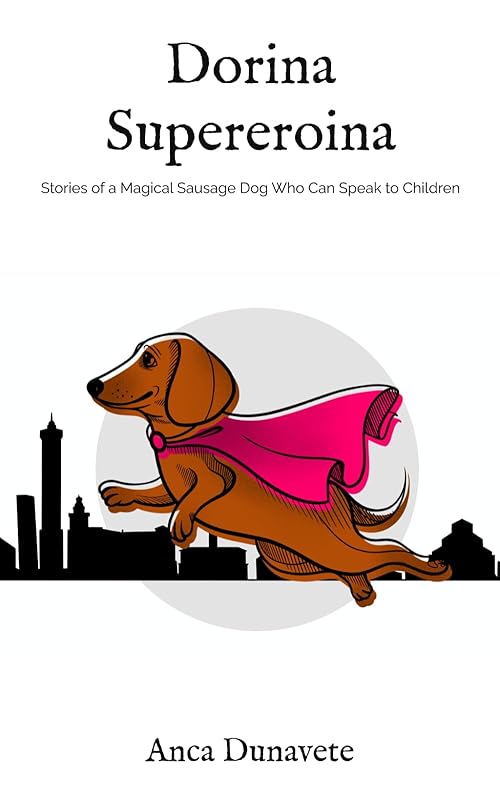Dorina Supereroina: Stories of a Magical Sausage Dog Who Can Speak to Children by Anca Dunavete