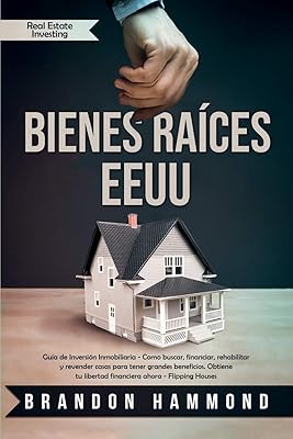 Bienes Raíces - EEUU: Guía de Inversión Inmobiliaria - Como buscar, financiar, rehabilitar y revender casas para tener grandes beneficios. Obtiene tu ... (Real Estate Investing) (Spanish Edition)