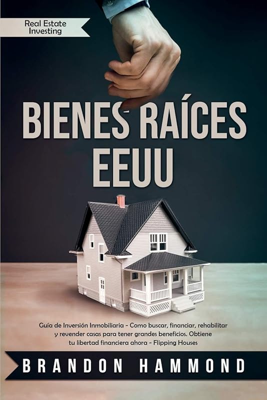 Bienes Raíces - EEUU: Guía de Inversión Inmobiliaria - Como buscar, financiar, rehabilitar y revender casas para tener grandes beneficios. Obtiene tu ... (Real Estate Investing) (Spanish Edition) by Brandon Hammond