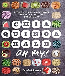 Chia, Quinoa, Kale, Oh My!: Recipes for 40+ Delicious, Super-Nutritious, Superfoods by Cassie Johnston