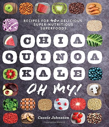 Chia, Quinoa, Kale, Oh My!: Recipes for 40+ Delicious, Super-Nutritious, Superfoods by Cassie Johnston
