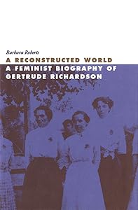 A Reconstructed World: A Feminist Biography of Gertrude Richardson by Barbara Roberts