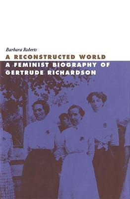 A Reconstructed World: A Feminist Biography of Gertrude Richardson
