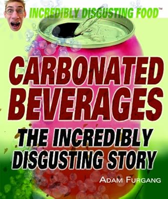 Carbonated Beverages: The Incredibly Disgusting Story (Incredibly Disgusting Food)