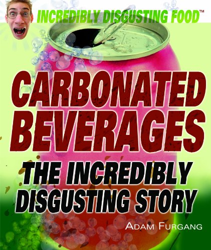 Carbonated Beverages: The Incredibly Disgusting Story (Incredibly Disgusting Food) by Adam Furgang