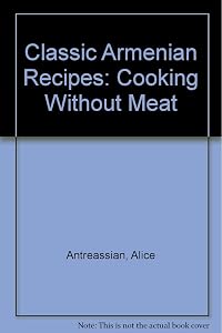 Classic Armenian Recipes: Cooking Without Meat by Alice Antreassian