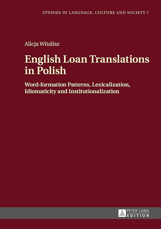 English Loan Translations in Polish: Word-formation Patterns, Lexicalization, Idiomaticity and Institutionalization (Studies in Language, Culture and Society) by Alicja Witalisz
