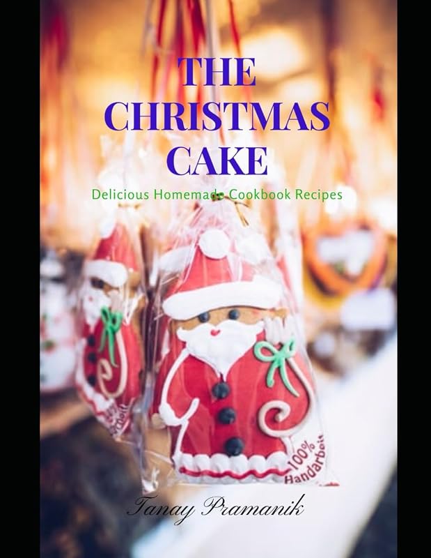 THE CHRISTMAS CAKE : Delicious Homemade Cookbook Recipes by Tanay Pramanik