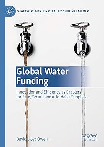 Global Water Funding: Innovation and efficiency as enablers for safe, secure and affordable supplies (Palgrave Studies in Natural Resource Management)