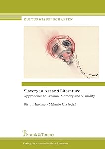 Slavery in Art and Literature: Approaches to Trauma, Memory and Visuality by Birgit Haehnel