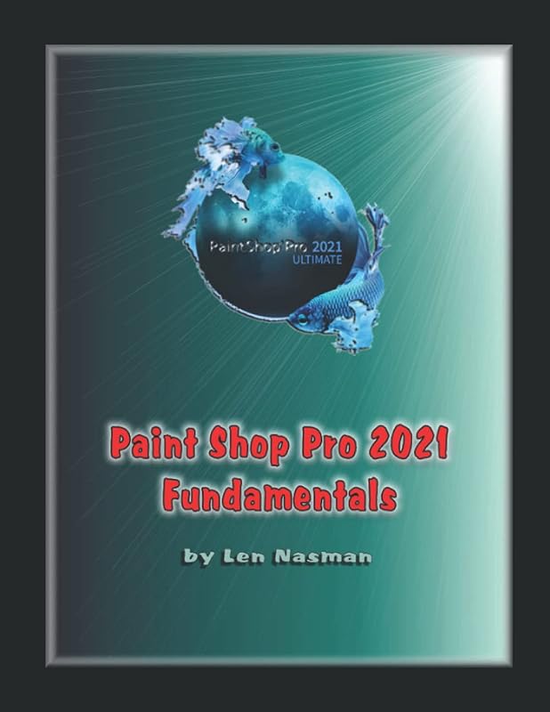 Paint Shop Pro 2021 Fundamentals: A Beginners Guide to Paint Shop Pro by Len Nasman