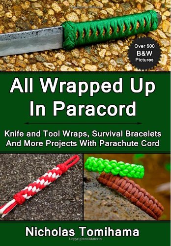 All Wrapped Up In Paracord: Knife and Tool Wraps, Survival Bracelets, And More Projects With Parachute Cord by Nicholas Tomihama
