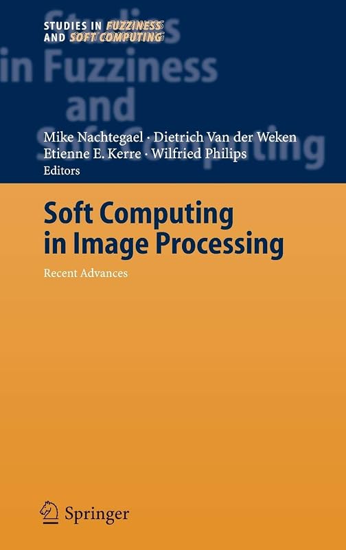 Soft Computing in Image Processing: Recent Advances (Studies in Fuzziness and Soft Computing, 210) by Mike Nachtegael