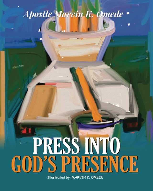 PRESS INTO GOD'S PRESENCE by Apst Marvin K Omede
