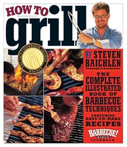 How to Grill: The Complete Illustrated Book of Barbecue Techniques, A Barbecue Bible! Cookbook