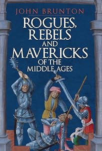 Rogues, Rebels and Mavericks of the Medieval Ages by John Brunton