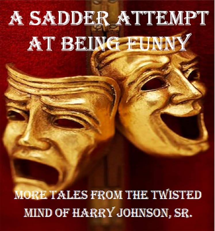 A Sadder Attempt At Being Funny: More Tales From The Twisted Mind of Harry Johnson, Sr. by Harry Johnson