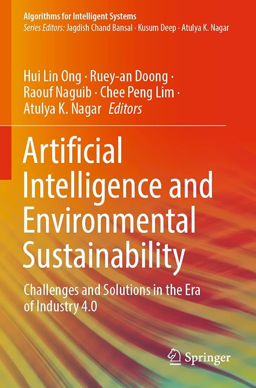 Artificial Intelligence and Environmental Sustainability: Challenges and Solutions in the Era of Industry 4.0 (Algorithms for Intelligent Systems) by Hui Lin Ong