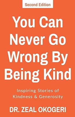 You Can Never Go Wrong By Being Kind: Inspiring Stories of Kindness & Generosity