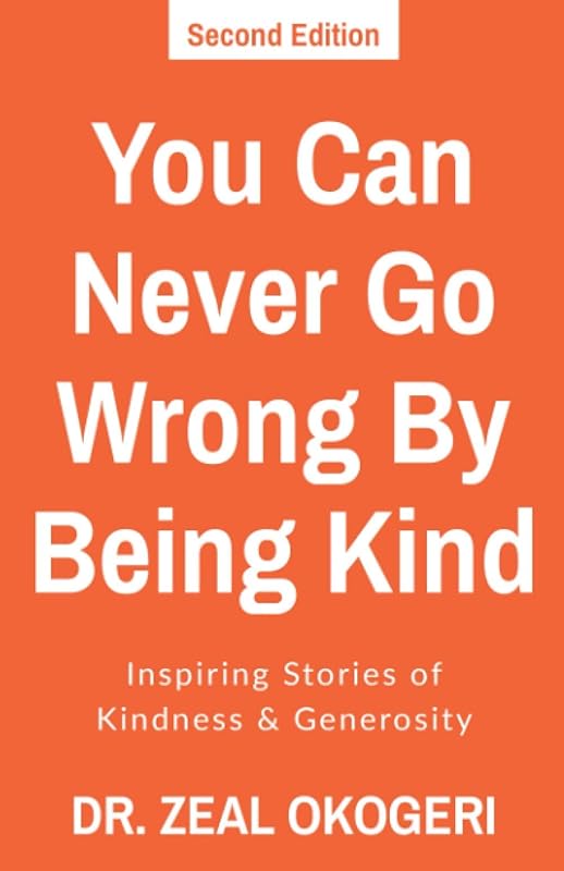 You Can Never Go Wrong By Being Kind: Inspiring Stories of Kindness & Generosity by Dr. Zeal Okogeri