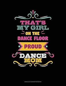 That's My Girl On The Dance Floor Proud Dance Mom: Unruled Composition Book