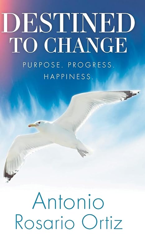 Destined To Change: Purpose. Progress. Happiness. by Antonio Rosario Ortiz