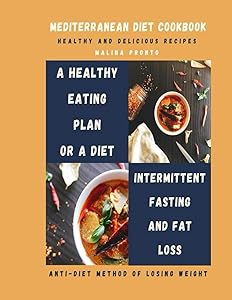 Mediterranean Diet Cookbook: Healthy And Delicious Recipes: A Healthy Eating Plan Or A Diet: Intermittent Fasting And Fat Loss: Anti-diet Method Of Losing Weight by MALINA PRONTO