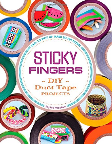 Sticky Fingers: DIY Duct Tape Projects - Easy to Pick Up, Hard to Put Down by Sophie Maletsky